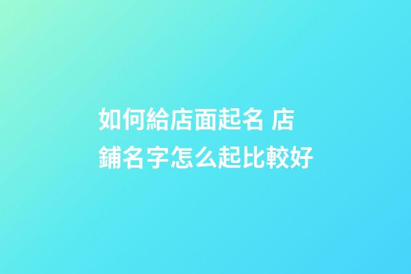 如何給店面起名 店鋪名字怎么起比較好-第1張-店鋪起名-玄機派